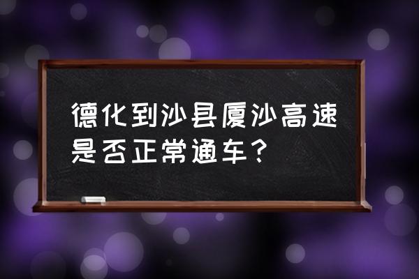 厦沙高速是指哪里到哪里 德化到沙县厦沙高速是否正常通车？