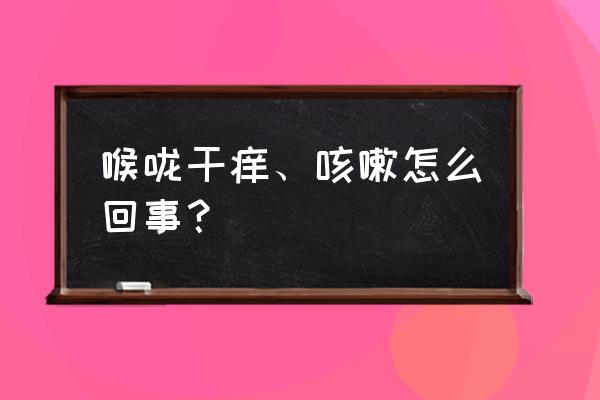 喉咙痒干咳是怎么回事 喉咙干痒、咳嗽怎么回事？