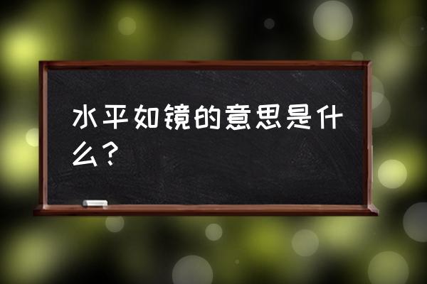 水平如镜的意思解释 水平如镜的意思是什么？