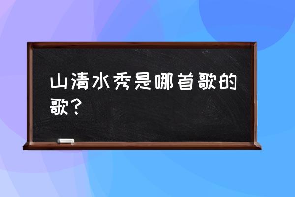 山清水秀太阳高好呀好风 山清水秀是哪首歌的歌？