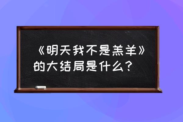 明天我不是羔羊完整版 《明天我不是羔羊》的大结局是什么？