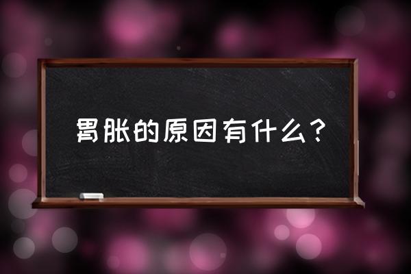 胃胀的原因有几种 胃胀的原因有什么？