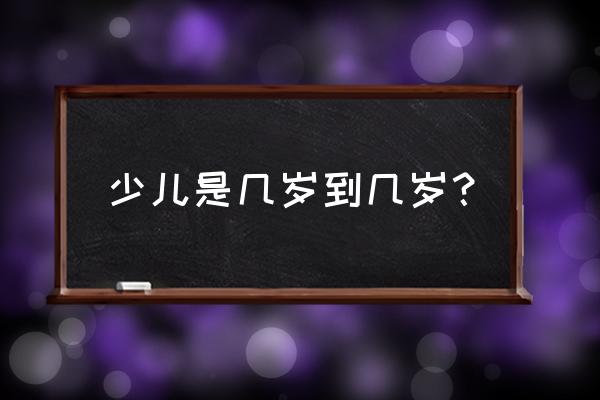 儿童几岁到几岁之间 少儿是几岁到几岁？