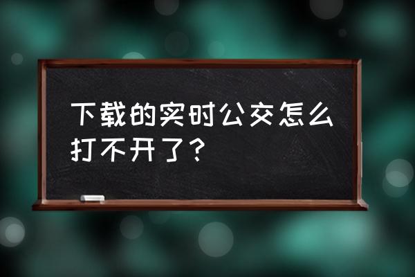 武汉智能公交怎么打不开 下载的实时公交怎么打不开了？