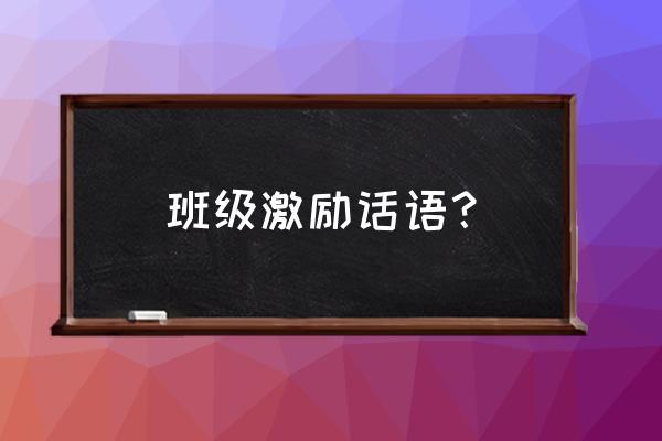 班级寄语励志 班级激励话语？