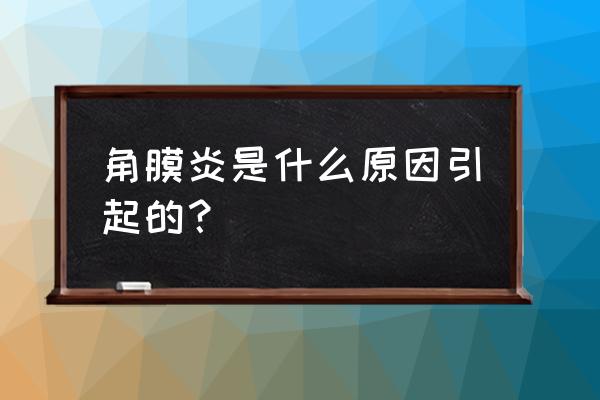 为什么会得眼角膜炎 角膜炎是什么原因引起的？