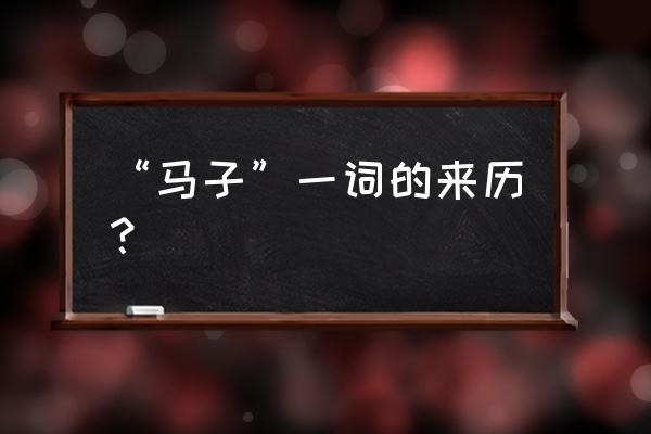 马子是什么意思形容人的 “马子”一词的来历？