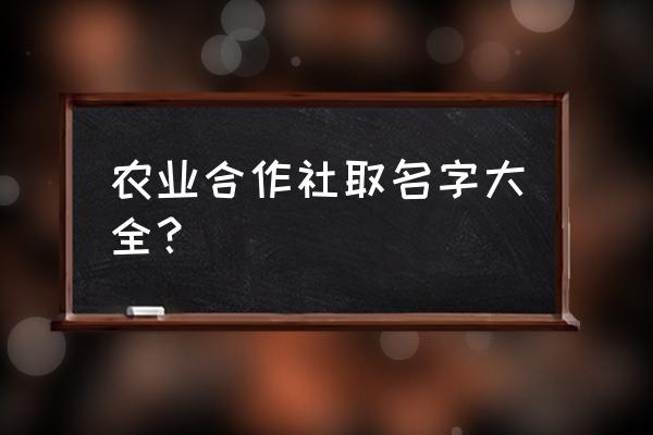 农业合作社名称大全 农业合作社取名字大全？