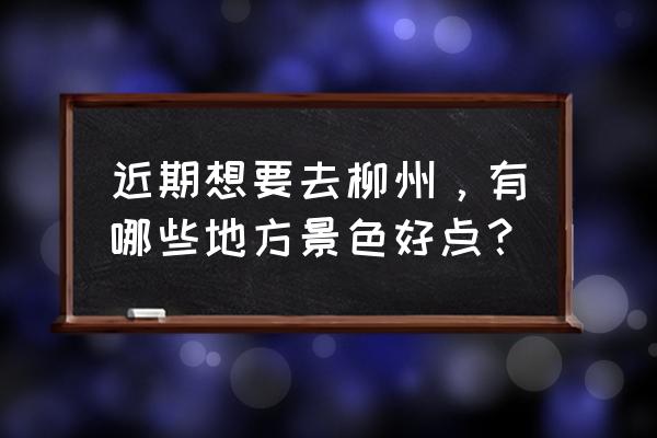 广西柳州世达旅游景点 近期想要去柳州，有哪些地方景色好点？