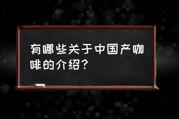 国产咖啡种类 有哪些关于中国产咖啡的介绍？