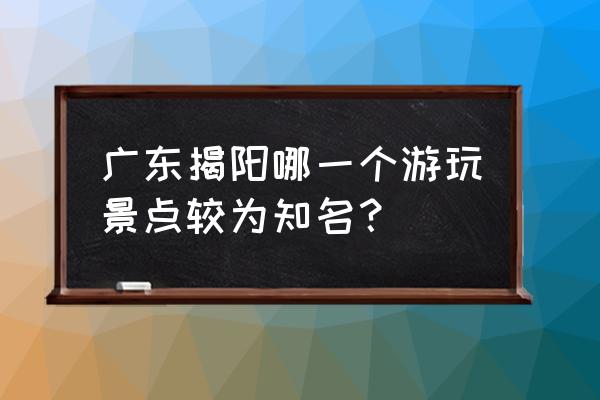 揭西京明度假村介绍 广东揭阳哪一个游玩景点较为知名？