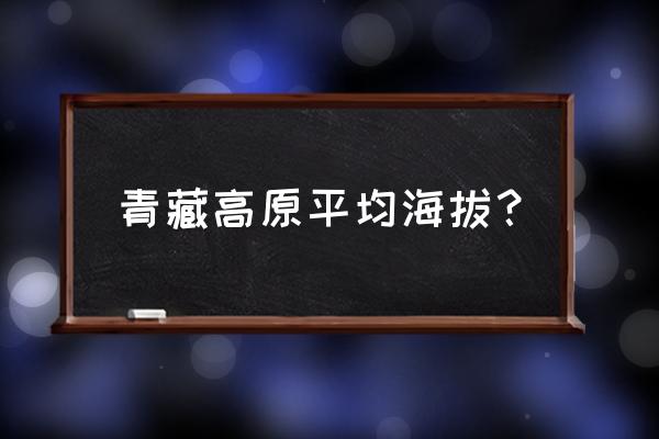 青藏高原现今的海拔 青藏高原平均海拔？