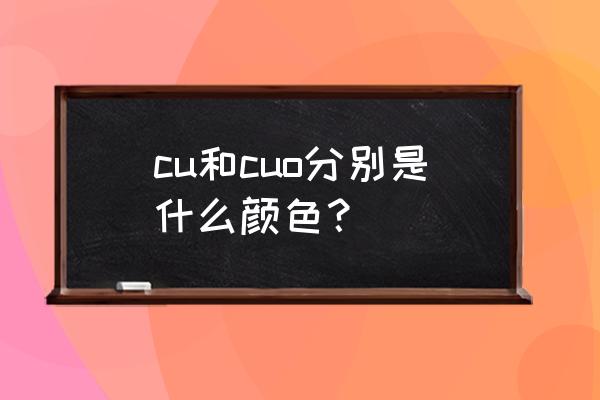 氧化铜粉末是什么颜色的 cu和cuo分别是什么颜色？