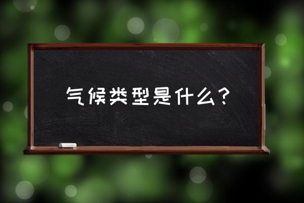 气候类型特点 气候类型是什么？