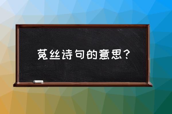 《冉冉孤生竹》 菟丝诗句的意思？