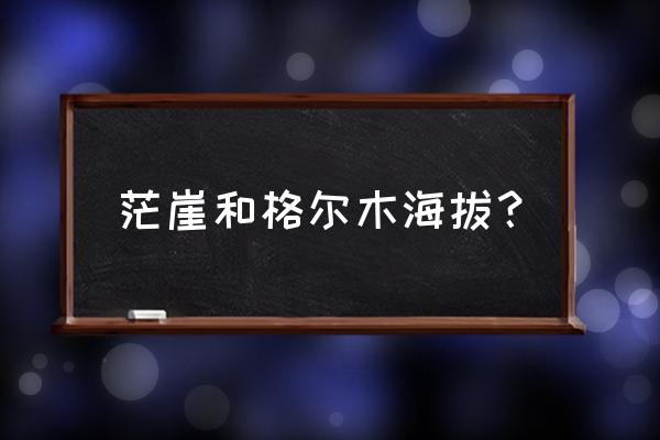 格尔木市是地级市吗 茫崖和格尔木海拔？