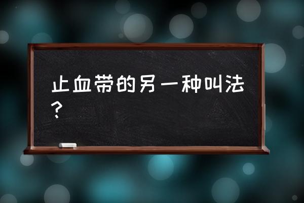 气压止血带原理 止血带的另一种叫法？