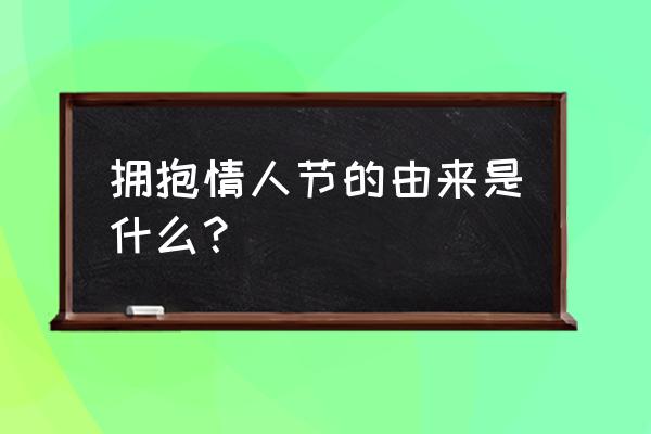 拥抱情人节的来历 拥抱情人节的由来是什么？