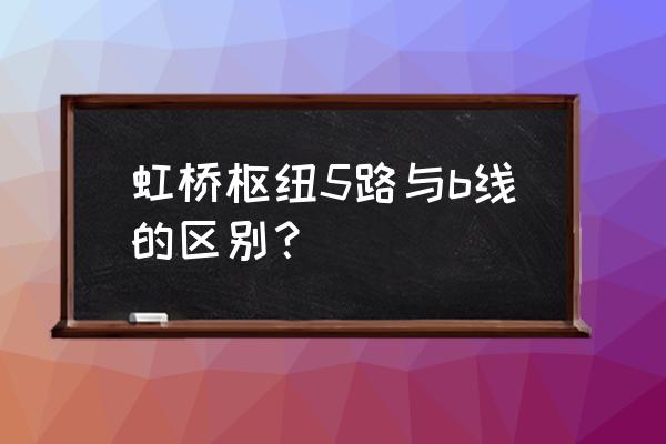 虹桥枢纽5路b线站牌表 虹桥枢纽5路与b线的区别？