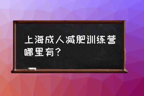 上海奉贤减肥训练营 上海成人减肥训练营哪里有？