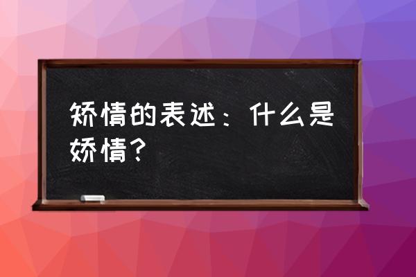 矫情的定义是什么 矫情的表述：什么是娇情？