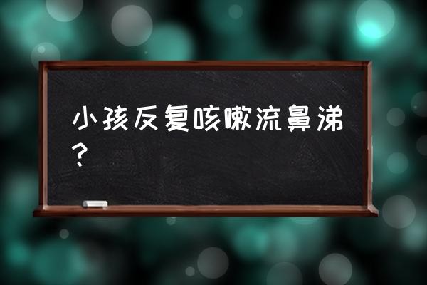 宝宝经常咳嗽流鼻涕怎么办 小孩反复咳嗽流鼻涕？