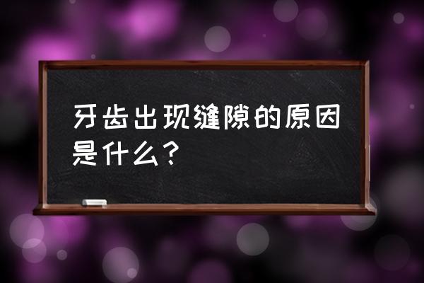 牙齿有缝隙正常吗 牙齿出现缝隙的原因是什么？