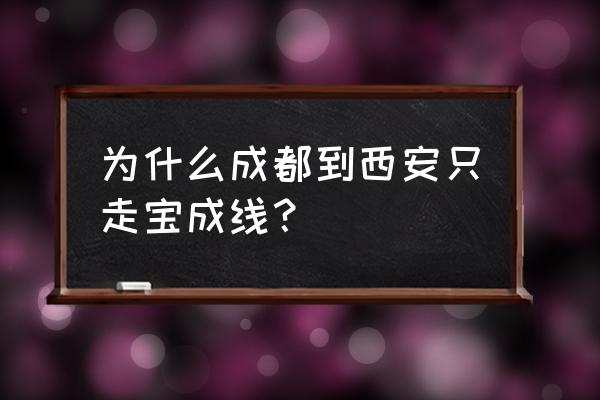 成都到西安怎么去 为什么成都到西安只走宝成线？