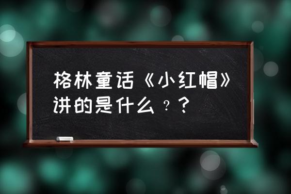 格林童话小红帽主要内容 格林童话《小红帽》讲的是什么﹖？