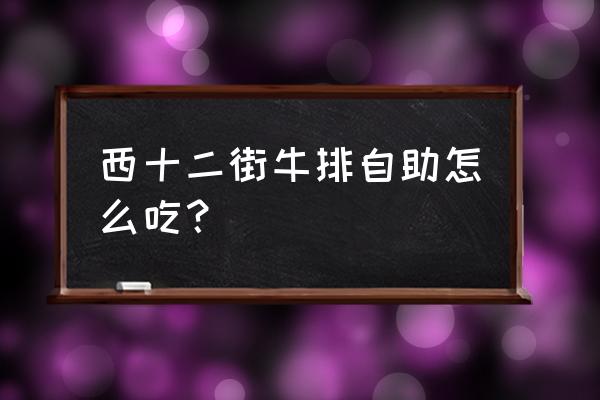 和平西十二街 西十二街牛排自助怎么吃？