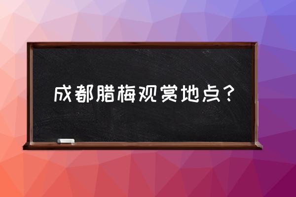 幸福梅林有什么好玩的 成都腊梅观赏地点？