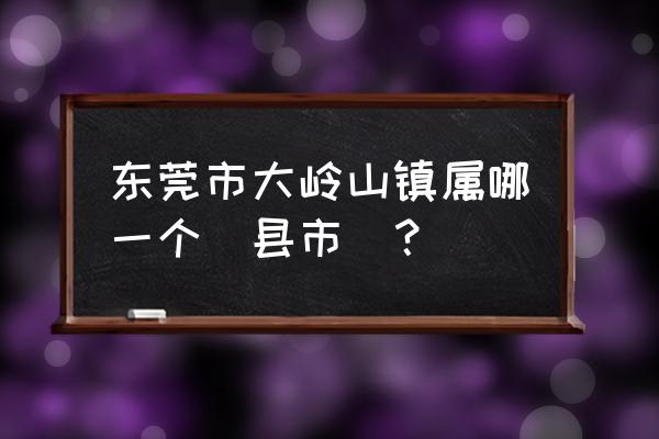 大岭山镇有多少个村 东莞市大岭山镇属哪一个(县市)？