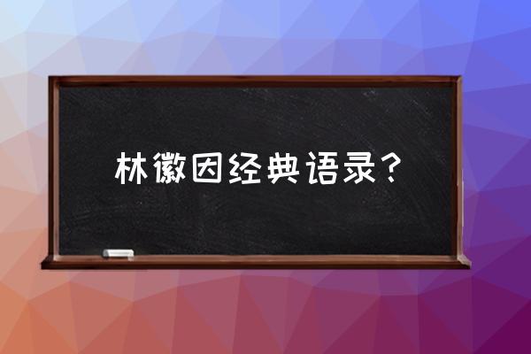 林徽因经典语录思而不语 林徽因经典语录？