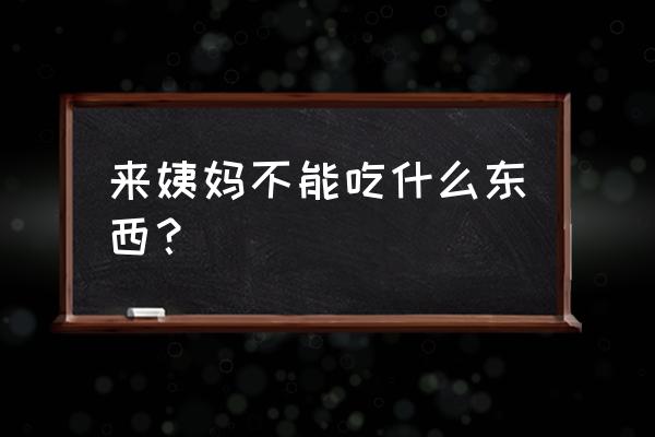 经期不能吃的食物大全 来姨妈不能吃什么东西？