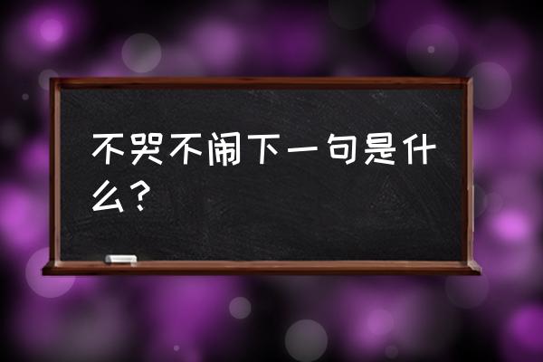 宝宝不哭下一句 不哭不闹下一句是什么？