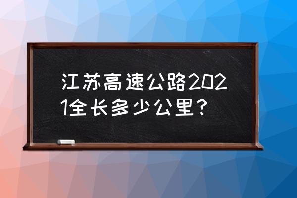 江苏高速公路里程 江苏高速公路2021全长多少公里？