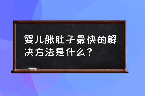 婴儿腹胀的解决方法 婴儿胀肚子最快的解决方法是什么？