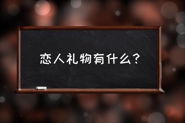 实用的情侣礼物 恋人礼物有什么？