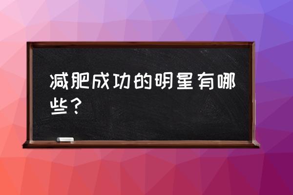 减肥成功的明星 减肥成功的明星有哪些？