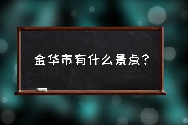 金华景点有哪些地方 金华市有什么景点？