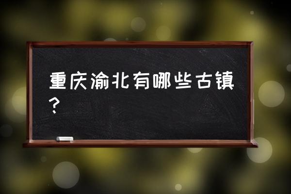 重庆白沙古镇 重庆渝北有哪些古镇？