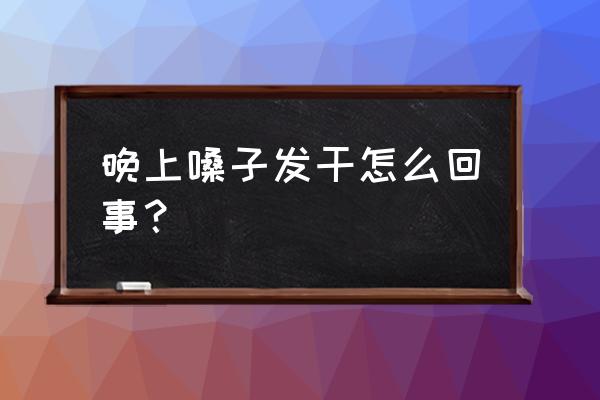 晚上口干喉咙干是什么原因 晚上嗓子发干怎么回事？