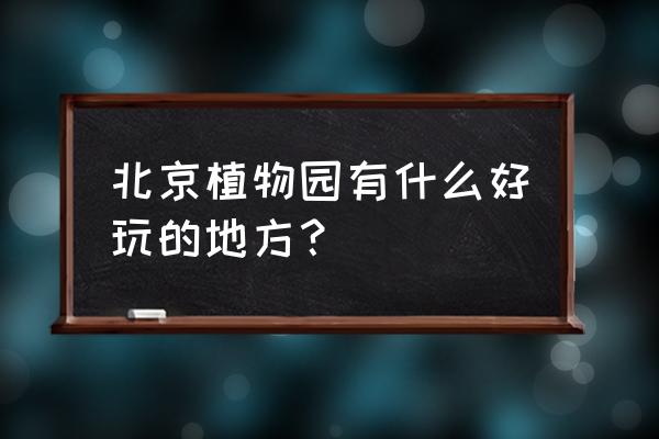 北京植物园里有什么 北京植物园有什么好玩的地方？