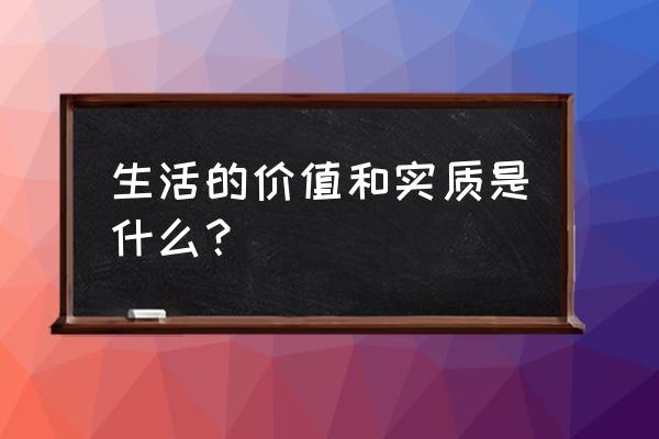 生活的真正意义 生活的价值和实质是什么？