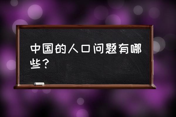 中国当前的人口问题 中国的人口问题有哪些？