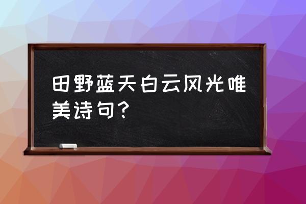 卧看满天云不动打一动物 田野蓝天白云风光唯美诗句？