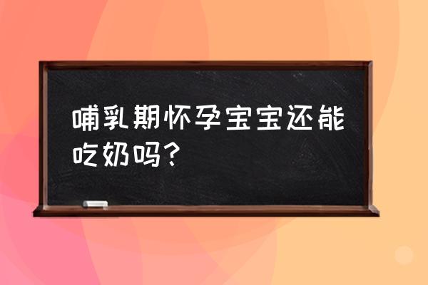 哺乳期怀孕能喂奶吗 哺乳期怀孕宝宝还能吃奶吗？