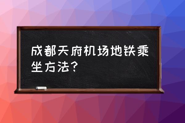 成都天府国际机场有地铁吗 成都天府机场地铁乘坐方法？