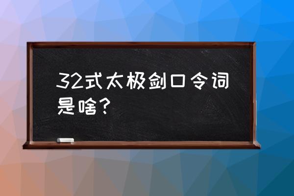 三十二式太极剑口令 32式太极剑口令词是啥？