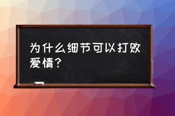 细节态度打败爱情 为什么细节可以打败爱情？